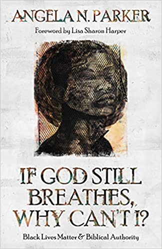 If God Still Breathes, Why Can't I?: Black Lives Matter and Biblical Authority by Angela N. Parker